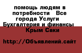 помощь людям в потребности - Все города Услуги » Бухгалтерия и финансы   . Крым,Саки